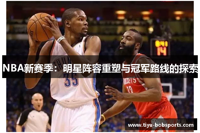 NBA新赛季：明星阵容重塑与冠军路线的探索
