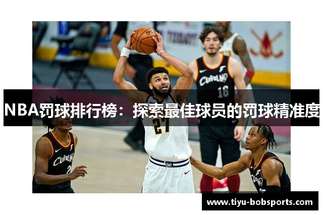 NBA罚球排行榜：探索最佳球员的罚球精准度