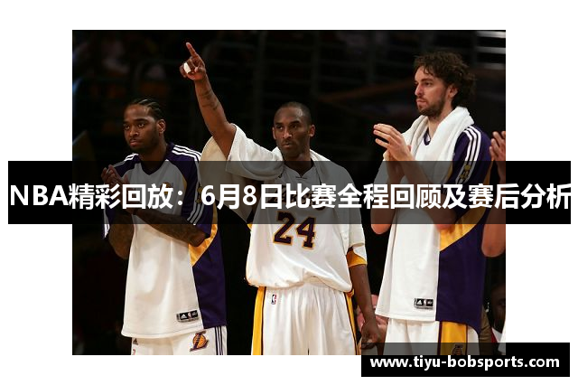 NBA精彩回放：6月8日比赛全程回顾及赛后分析