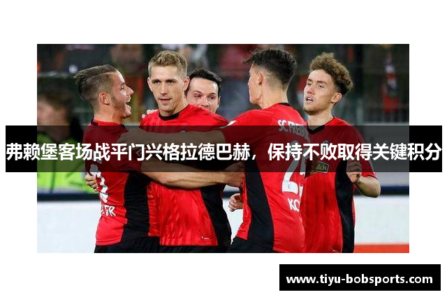弗赖堡客场战平门兴格拉德巴赫，保持不败取得关键积分