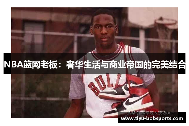 NBA篮网老板：奢华生活与商业帝国的完美结合
