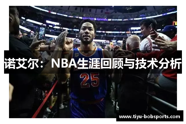 诺艾尔：NBA生涯回顾与技术分析