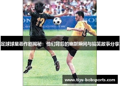 足球球星恶作剧揭秘：他们背后的幽默瞬间与搞笑故事分享