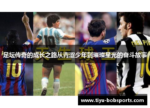 足坛传奇的成长之路从青涩少年到璀璨星光的奋斗故事