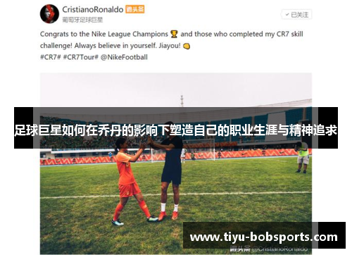 足球巨星如何在乔丹的影响下塑造自己的职业生涯与精神追求