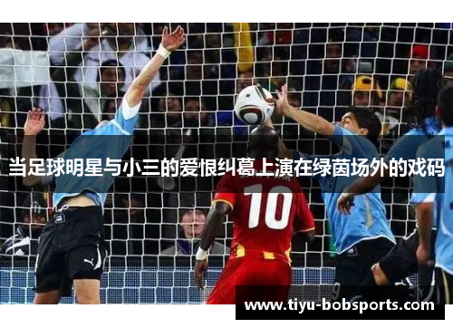 当足球明星与小三的爱恨纠葛上演在绿茵场外的戏码