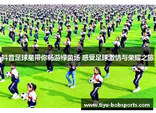 抖音足球星带你畅游绿茵场 感受足球激情与荣耀之旅