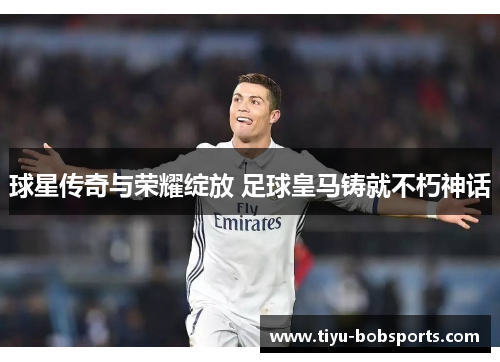 球星传奇与荣耀绽放 足球皇马铸就不朽神话