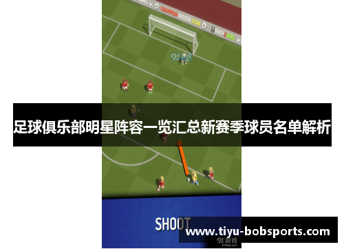 足球俱乐部明星阵容一览汇总新赛季球员名单解析