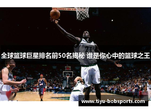全球篮球巨星排名前50名揭秘 谁是你心中的篮球之王