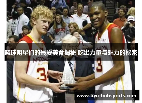 篮球明星们的最爱美食揭秘 吃出力量与魅力的秘密