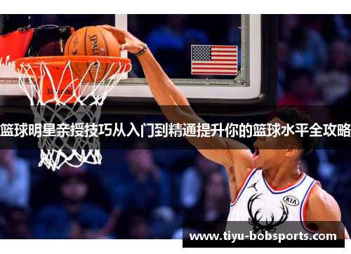 篮球明星亲授技巧从入门到精通提升你的篮球水平全攻略