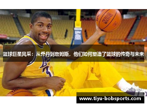 篮球巨星风采：从乔丹到詹姆斯，他们如何塑造了篮球的传奇与未来