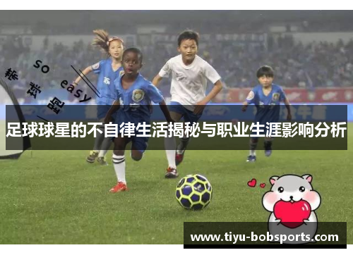 足球球星的不自律生活揭秘与职业生涯影响分析