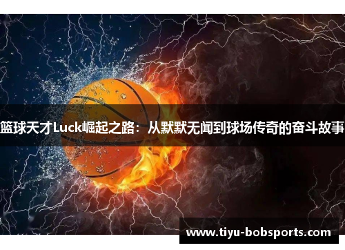 篮球天才Luck崛起之路：从默默无闻到球场传奇的奋斗故事